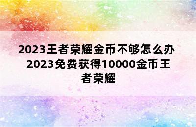 2023王者荣耀金币不够怎么办 2023免费获得10000金币王者荣耀